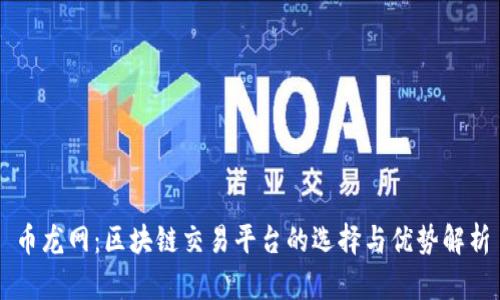 币龙网：区块链交易平台的选择与优势解析