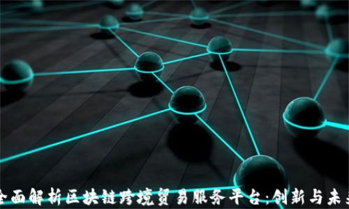 
全面解析区块链跨境贸易服务平台：创新与未来