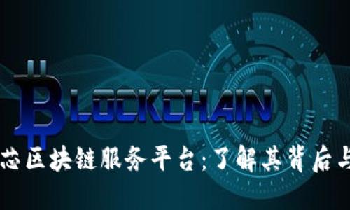 ### 中芯区块链服务平台：了解其背后与未来潜力