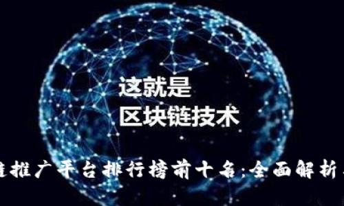 区块链推广平台排行榜前十名：全面解析与比较