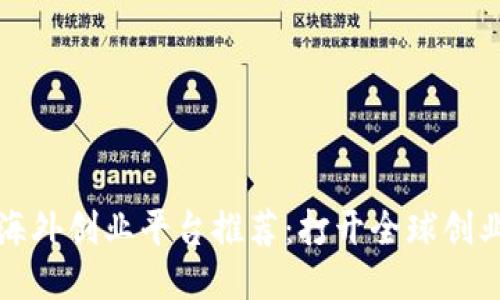 区块链海外创业平台推荐：打开全球创业新机遇