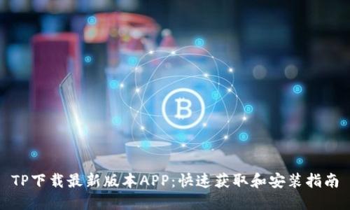 TP下载最新版本APP：快速获取和安装指南
