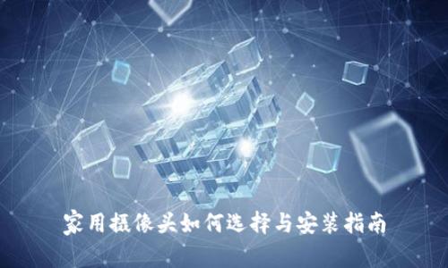 家用摄像头如何选择与安装指南