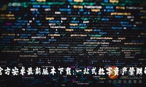 TP钱包官方安卓最新版本下载：一站式数字资产管理解决方案