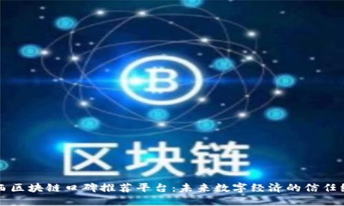 山西区块链口碑推荐平台：未来数字经济的信任纽带
