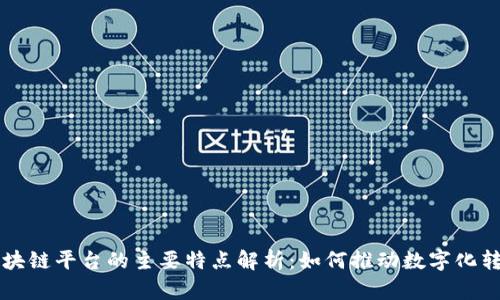 区块链平台的主要特点解析：如何推动数字化转型