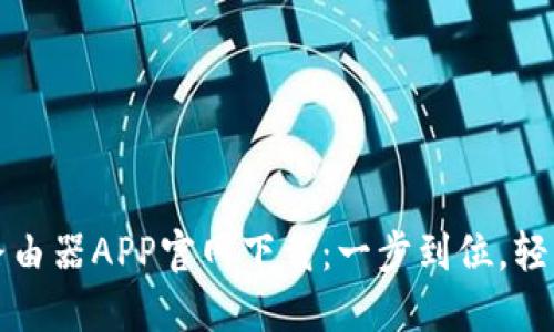 2024 TP路由器APP官网下载：一步到位，轻松管理网络