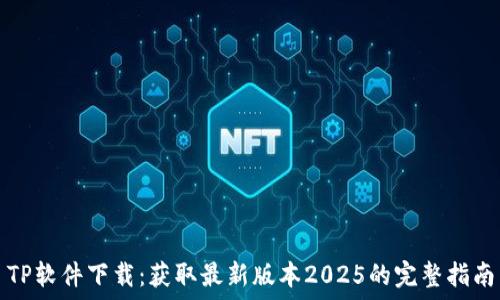   
TP软件下载：获取最新版本2025的完整指南