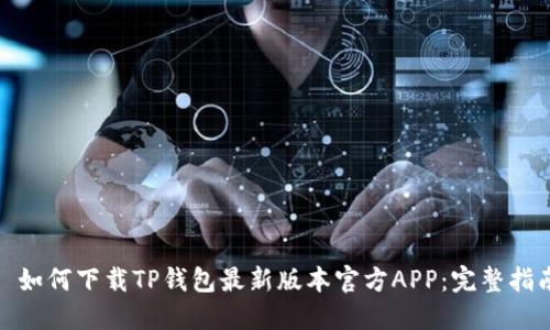 : 如何下载TP钱包最新版本官方APP：完整指南