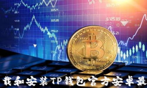 
如何下载和安装TP钱包官方安卓最新版本