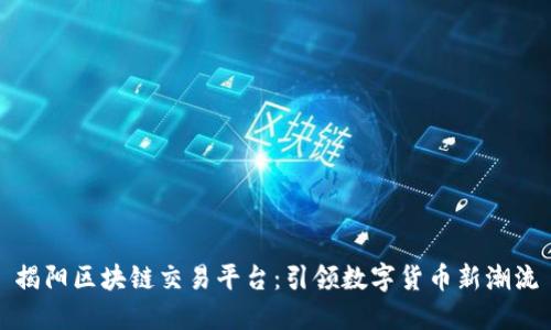 揭阳区块链交易平台：引领数字货币新潮流