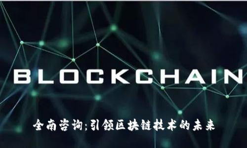全南咨询：引领区块链技术的未来
