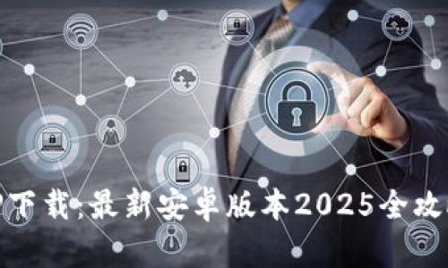 TP下载：最新安卓版本2025全攻略