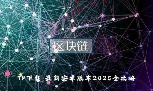 TP下载：最新安卓版本2025全攻略