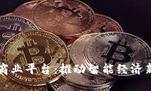云南区块链商业平台：推动智能经济新时代的先锋