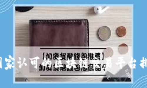 2023年国家认可的区块链交易平台排名榜解析