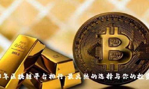 2023年区块链平台排行：最火热的选择与你的投资决策