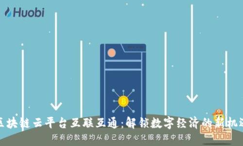 区块链云平台互联互通：解锁数字经济的新机遇