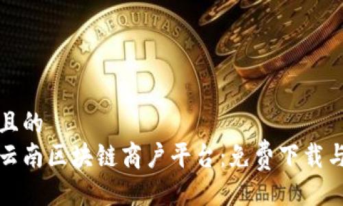 易于大众且的  
轻松掌握云南区块链商户平台：免费下载与应用指南