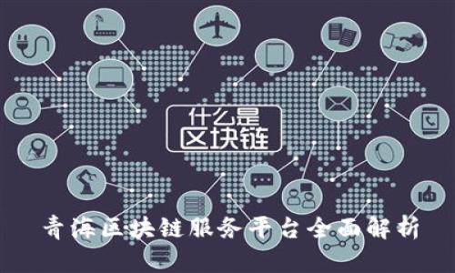 青海区块链服务平台全面解析