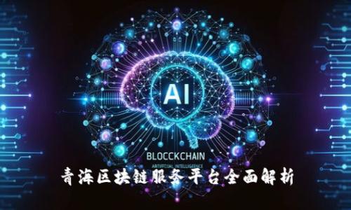青海区块链服务平台全面解析