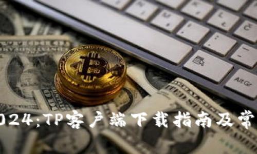 最新版本2024：TP客户端下载指南及常见问题解答