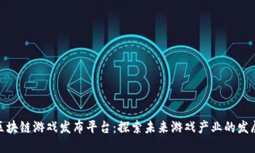 最新区块链游戏发布平台：探索未来游戏产业的发展趋势
