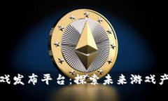 最新区块链游戏发布平台：探索未来游戏产业的
