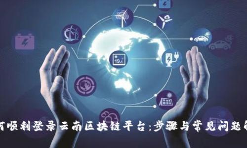 如何顺利登录云南区块链平台：步骤与常见问题解答