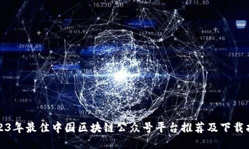 2023年最佳中国区块链公众号平台推荐及下载指南