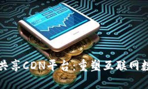 基于区块链的共享CDN平台：重塑互联网数据传输的未来