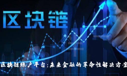 区块链账户平台：未来金融的革命性解决方案