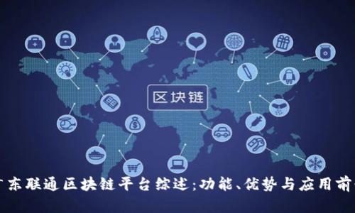 广东联通区块链平台综述：功能、优势与应用前景