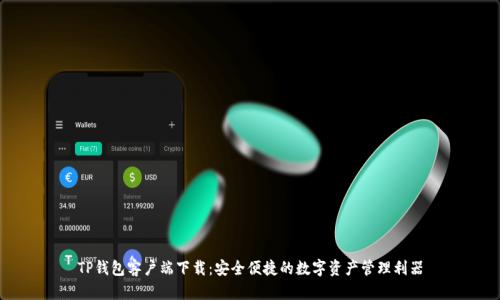 TP钱包客户端下载：安全便捷的数字资产管理利器