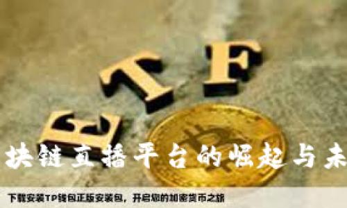 中国区块链直播平台的崛起与未来展望