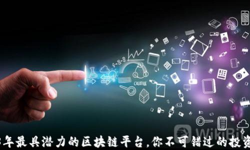 
2023年最具潜力的区块链平台，你不可错过的投资机会