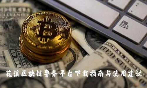 花溪区块链警务平台下载指南与使用建议