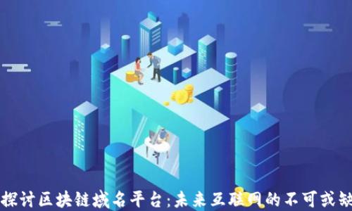 
深入探讨区块链域名平台：未来互联网的不可或缺部分