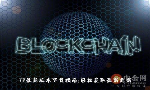 TP最新版本下载指南：轻松获取最新更新