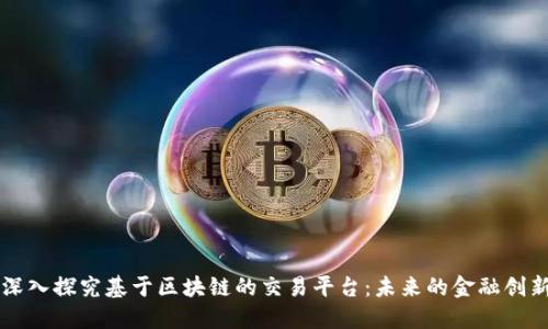 深入探究基于区块链的交易平台：未来的金融创新