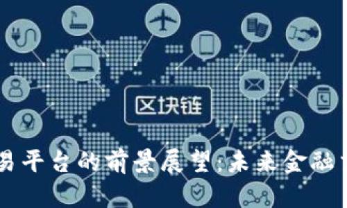 区块链交易平台的前景展望：未来金融交易的变革