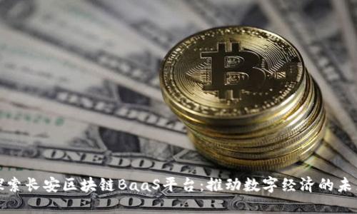探索长安区块链BaaS平台：推动数字经济的未来