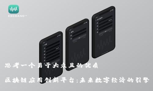 思考一个易于大众且的优质

区块链应用创新平台：未来数字经济的引擎