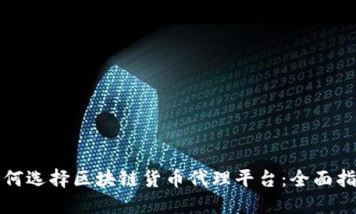 如何选择区块链货币代理平台：全面指南