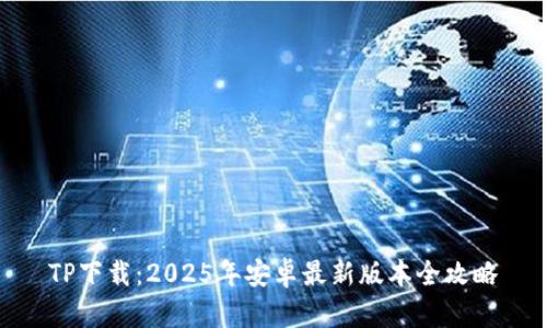 TP下载：2025年安卓最新版本全攻略