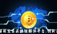 全面解析京东区块链媒体平台：创新与未来