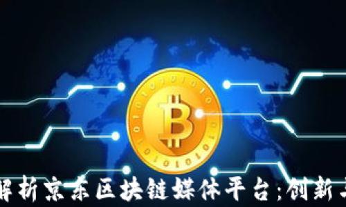 
全面解析京东区块链媒体平台：创新与未来