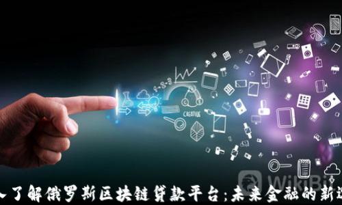 
深入了解俄罗斯区块链贷款平台：未来金融的新选择