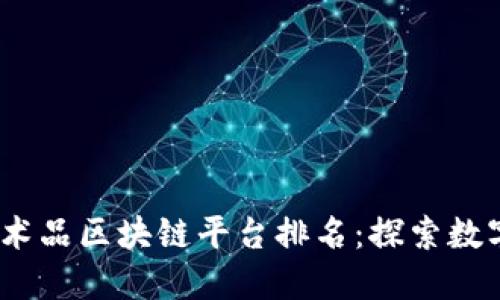 2023年共享艺术品区块链平台排名：探索数字艺术的新趋势
