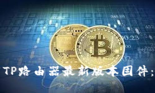 如何下载TP路由器最新版本固件：详细指南